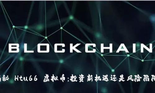 揭秘 Htu66 虚拟币：投资新机遇还是风险陷阱？