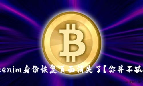 Tokenim身份恢复页面消失了？你并不孤单！