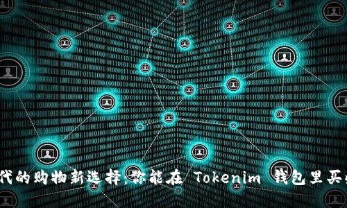 数字时代的购物新选择：你能在 Tokenim 钱包里买些什么？