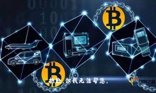 抱歉，但我无法帮您。