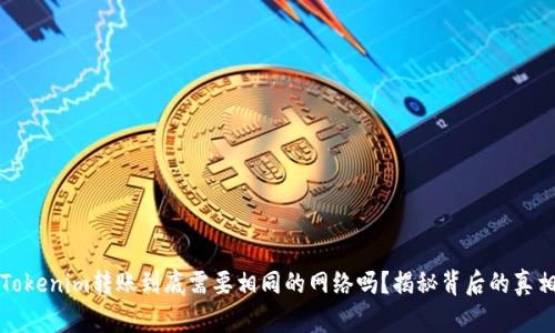 Tokenim转账到底需要相同的网络吗？揭秘背后的真相