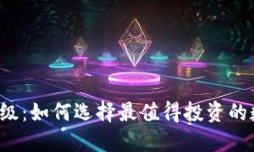 虚拟币评级：如何选择最值得投资的数字资产？