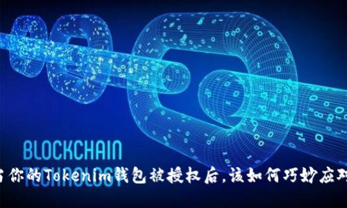 当你的Tokenim钱包被授权后，该如何巧妙应对？