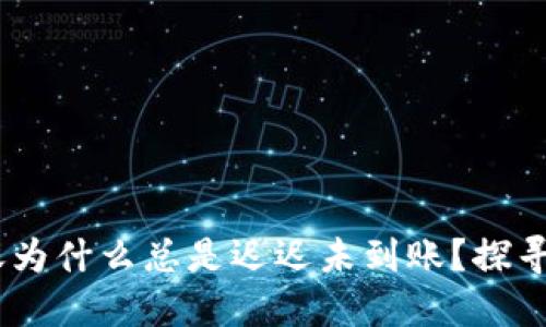 Tokenim转账为什么总是迟迟未到账？探寻背后的秘密！