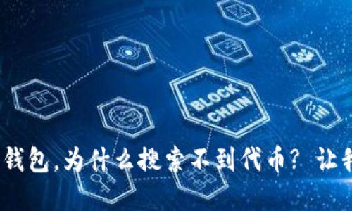 刚下载Tokenim钱包，为什么搜索不到代币? 让我们来揭开谜底！