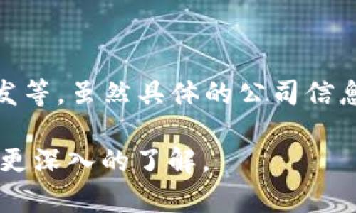 Tokenim 是一家专注于区块链和加密货币领域的公司，通常而言，它可能涉及加密金融、去中心化应用（DApp）、区块链技术的研发等。虽然具体的公司信息可能随着时间而有所变化，但大多数相关公司通常会提供一种平台或技术服务，旨在帮助用户利用区块链技术进行交易或投资。

如果你想了解关于 Tokenim 的具体归属公司、经营性质、市场定位等信息，可以通过官方网站、社交媒体或相关的行业新闻进行更深入的了解。