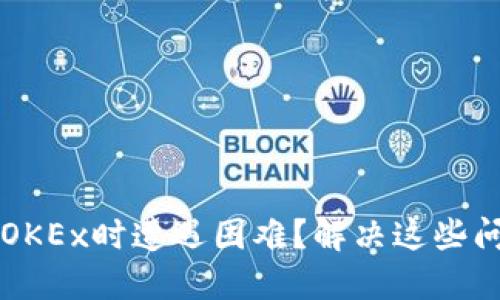 为什么你在转账Tokenim到OKEx时遭遇困难？解决这些问题，让数字资产更顺畅流动！