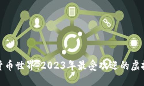 探索虚拟货币世界：2023年最受欢迎的虚拟币大揭秘