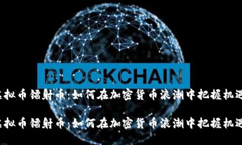 虚拟币镭射币：如何在加密货币浪潮中把握机遇？

虚拟币镭射币：如何在加密货币浪潮中把握机遇？