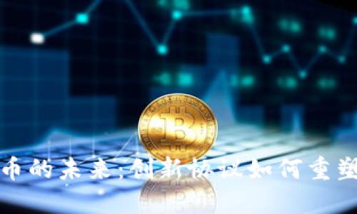 探索虚拟币的未来：创新协议如何重塑金融格局