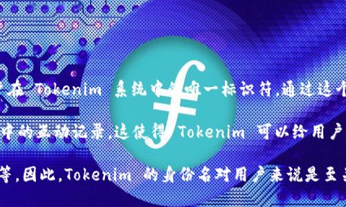 Tokenim 是一个去中心化的身份验证协议，旨在增强用户隐私与安全性。Tokenim 身份名是每个用户在 Tokenim 系统中的唯一标识符。通过这个身份名，用户可以安全地参与到各种基于区块链的服务中，而无需暴露其真实身份信息。

在 Tokenim 中，身份名不仅仅是一个简单的用户名，它涵盖了用户的身份信息、信誉评级及其在网络中的互动记录。这使得 Tokenim 可以给用户提供个性化服务，同时保护用户的隐私。

利用 Tokenim，用户可以在各种应用中轻松管理他们的身份信息，比如金融服务、社交媒介、在线购物等。因此，Tokenim 的身份名对用户来说是至关重要的，因为它不仅代表了用户在区块链世界中的身份，同时也为用户提供了安全、便捷的在线体验。