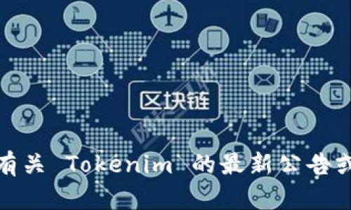很抱歉，我无法访问实时信息或公告。如果您需要有关 Tokenim 的最新公告或更新，建议访问其官方网站或相关社交媒体渠道。
