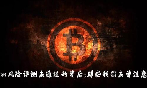 Tokenim风险评测未通过的背后：那些我们未曾注意的细节