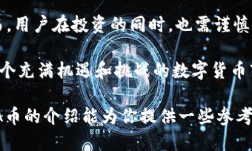 虚拟币SPA是什么币？揭开数字货币的新面纱

虚拟币, SPA, 数字货币, 加密货币/guanjianci

什么是虚拟币？
虚拟币，顾名思义，是一种存在于网络空间中的数字货币。与传统货币不同，虚拟币并没有实体的硬件形式，而是通过网络进行交易和转移。它们依赖于区块链技术保证交易的安全性和透明性，这样的特性使得虚拟币在很多方面颠覆了我们对于货币的传统认知。

SPA币的基本概念
SPA，作为一款相对较新的数字货币，近年来受到越来越多用户的关注。那么，SPA币究竟是什么呢？SPA币全称为“Spa Finance”，它是一个基于区块链的加密货币项目，旨在为用户提供一站式的金融服务。这其中包括去中心化的金融产品、资产管理和流动性提供等。

SPA币的背景与发展历程
SPA币诞生于数字货币快速发展的潮流之中。在众多虚拟币中，SPA币的出现是为了填补传统金融服务无法做到的一些空缺。早期阶段，SPA项目团队整合了多方金融资源以及技术支持，致力于构建一个综合的金融生态系统。

到目前为止，SPA币在市场上的表现逐渐受到关注。随着人们对于数字货币的接受度提升，许多投资者开始探索这个领域的新机遇，SPA币的潜力逐渐被挖掘出来。

SPA币的主要特征
SPA币有几个显著的特征，使得它在众多虚拟货币中脱颖而出。首先，SPA币采用的是去中心化的结构，用户可以直接通过数字钱包进行交易，而不必依赖于中介机构。

其次，SPA币的交易速度相对较快，用户可以在短时间内完成交易，游刃有余。在实际应用中，用户对于交易速度的需求越来越高，这正是SPA币所满足的。

最后，SPA币致力于为用户提供安全、透明的金融服务。通过使用区块链技术，SPA币确保所有交易记录都是可追溯的，这为用户提供了更高的信任度。

为何选择SPA币进行投资？
选择SPA币进行投资的理由多种多样。首先，随着全球对数字货币的认可度提高，市场潜力正在不断扩大。作为一种新兴的加密货币，SPA币有着较大的上升空间，可以吸引很多投资者的注意。

其次，SPA币所带来的去中心化金融服务，让更多用户能够以低成本享受高质量的交易体验。这种服务模式不仅吸引了投资者，也提升了用户的满意度。

再者，SPA币的团队由来自金融、技术等多个领域的专业人士组成，他们的丰富经验为项目的可持续发展提供了可靠的保障。

面临的挑战与风险
当然，任何投资都有风险。SPA币也不例外。首先是市场波动性的问题，数字货币市场的价格波动相对较大，投资者需要具备抗压能力，以应对可能的亏损。

其次，虚拟币的监管环境也尚不明朗，各国对于数字货币的态度各异，这可能会对SPA币的流通和价值产生影响。

除了市场与监管风险外，技术问题也是值得关注的。尽管SPA币基于区块链技术，但技术漏洞、被黑客攻击等风险仍然存在，投资者应保持警惕。

如何购买与存储SPA币？
对于想要购买SPA币的用户，首先需要选择适合的交易平台。一些知名的交易所通常会提供相对安全、便捷的交易环境。在选择平台时，用户应关注其交易费用、安全性和用户评价等多个方面。

购币之后，用户需要妥善存储自己的SPA币。最安全的存储方式是将其转移至私人钱包中，而非留在交易所。这可以降低遭遇黑客攻击的风险。

总结与展望
总的来看，SPA币作为一种新兴的数字货币，结合了去中心化、快速交易和安全透明等特点，具有较大的市场潜力。然而，用户在投资的同时，也需谨慎评估相关风险。

在未来，随着区块链技术的逐渐成熟，数字货币的接受度不断提高，SPA币的前景将更加广阔。如果你正在考虑进入一个充满机遇和挑战的数字货币市场，SPA币或许可以成为你投资组合中的一个重要补充。

无论是在金融服务的创新上，还是在投资机会的把握上，SPA币都在为用户提供了新的思路与可能性。希望这篇对SPA币的介绍能为你提供一些参考，让你在数字货币的世界中找到属于自己的位置。