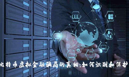 揭开比特币虚拟金融骗局的真相：如何识别和保护自己？