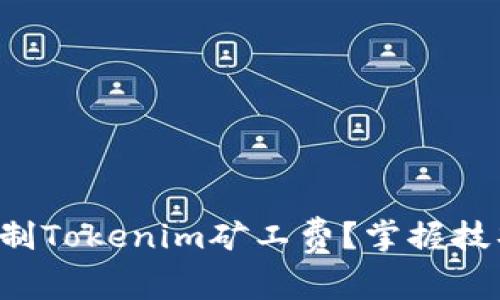 如何有效控制Tokenim矿工费？掌握技巧轻松省钱！