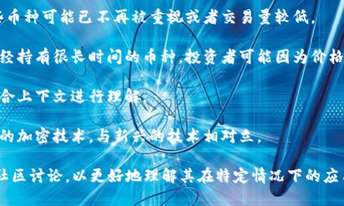 虚拟币OLd（Old）并不是一个广泛认知的术语或特定的虚拟货币名称，但可能是在一些圈子或社区中使用的缩写或俚语，具体意义可能因背景而异。以下是一些可能的解释：

1. **老旧币种**：OLd可能用于指代一些历史悠久、市场流通量小的虚拟币，这些币种可能已不再被重视或者交易量较低。

2. **持有时间长的虚拟币**：在某些投资者的语境中，OLd可能用来表示那些已经持有很长时间的币种，投资者可能因为价格波动而没有及时卖出。

3. **社区用语**：OLd也可能是某个特定社区或团体的专用语言，具体含义需结合上下文进行理解。

4. **技术术语**：在某些技术讨论中，OLd可能涉及旧版的区块链协议或者过时的加密技术，与新兴的技术相对立。

如果想要了解更多关于特定虚拟货币的含义，建议查阅最新的加密货币新闻或社区讨论，以更好地理解其在特定情况下的应用。在很多情况下，了解一个术语的确切意义需要借助上下文或额外的信息来源。