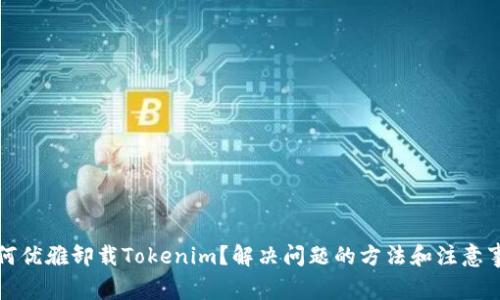 如何优雅卸载Tokenim？解决问题的方法和注意事项