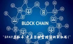 “SPAY虚拟币：开启您财富增值的新机遇！”