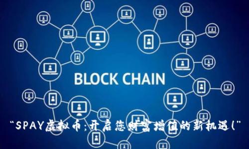 “SPAY虚拟币：开启您财富增值的新机遇！”