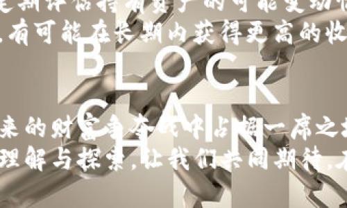 如何利用TokenIMFIL质押赚取被动收入？揭秘持币者的致富之道
TokenIMFIL, 质押, 被动收入, 加密货币/guanjianci

引言：追逐数字财富的旅程
在这个瞬息万变的数字世界中，越来越多的人开始关注加密货币这个财富新机遇。TokenIMFIL，作为一种新兴的加密资产，正逐渐吸引众多投资者的目光。不仅因其独特的区块链技术，还因为通过质押这种方式，用户能够找到一条获得被动收入的捷径。 

什么是TokenIMFIL？
要深入理解TokenIMFIL质押，我们首先需要认识它是什么。TokenIMFIL是一种基于区块链的数字资产，具备去中心化的特性。这一代币拥有其独特的共识机制，旨在为用户提供安全、快速的交易体验。
通过TokenIMFIL，用户不仅可以参与到交易中获取收益，同时还可以通过质押的方式，将手中的代币固定下来，从而获得额外的奖励。这一模式吸引了大量持币者的参与，让他们在享受资产涨值的同时，也能收获稳定的回报。 

质押的概念及其重要性
质押是一种将持有的加密货币锁定在网络中的方式，以支持网络的运行和维护。从本质上来说，质押不仅能够保障区块链的去中心化，还能为参与者提供奖励。这种机制对于TokenIMFIL来说尤为重要，因为它不仅稳定了网络，还使持币者有机会获得额外的收益。
用通俗的话来说，质押就像是将钱存在银行里，银行会给你一定的利息。在这个过程中，你的资产在银行的帮助下得以增值。这一方式，让投资者不仅能享受TokenIMFIL在市场上的增值，还可以通过质押赚取额外的收益。 

如何进行TokenIMFIL质押？
进行TokenIMFIL质押并不是一项复杂的任务，任何有基本技术能力的普通用户都能够完成。首先，用户需要拥有TokenIMFIL代币。可以通过多种交易所购买，确保在购买时选择正规合规的交易平台。
接下来，用户需要找到质押的平台。通常，TokenIMFIL会有指定的质押平台或者通过社区推荐的第三方平台。在选择质押平台时，用户需要注意平台的安全性和信誉度，以确保自己的资产安全。
当确定平台后，用户只需在其指定的界面上进行质押操作，输入希望质押的TokenIMFIL数量，然后确认操作。质押完毕后，系统会显示质押成功的信息，用户接下来需要定期查看质押的状态和收益。 

收益机制解析：质押可以赚取多少？
通过质押，用户可以获得TokenIMFIL的奖励。这些奖励的发放通常是按照一定的周期进行，比如每周或每月。每个质押平台对于收益的分配机制可能会有所不同，但总体来说，收益的计算方式与质押的数量、质押时长都有密切关系。
例如，如果某质押平台年化收益率为10%，那么用户质押100个TokenIMFIL一年后将获得约10个TokenIMFIL的奖励。在不同的市场情况和平台政策下，年化收益率可能会有所波动，因此用户需要随时关注市场动态和平台政策变化。

TokenIMFIL质押的优势与风险
质押TokenIMFIL的一个明显优势是能够实现资产增值，同时获得被动收入。这种方式对于那些希望长期持有而不打算频繁交易的投资者来说，非常适合。此外，由于质押的过程相对简单，用户只需要在质押期间耐心等待，即可收获奖励。
然而，任何投资都有风险。TokenIMFIL质押也不例外。其中可能的风险包括市场的不确定性，比如代币价格的波动，可能会影响实际收益。此外，如果质押的平台出现问题，也可能影响到用户的资产安全。因此，在进行质押时，用户需要做好充分的市场研究和风险评估。

如何最大化质押收益？
为了实现质押收益的最大化，用户可以尝试以下几种策略。首先，关注不同平台的年化收益率，选择收益率较高的平台进行质押。其次，定期评估持有资产的可能变动情况，适时调整质押资产的数量或平台。
此外，用户还可以适时解除质押，利用市场机会进行交易。虽然这种操作可能涉及短期内收益的波动，但在合适的时机选择入场或退出，有可能在长期内获得更高的收益。 

结语：质押投资的未来
TokenIMFIL质押为投资者提供了一条全新的致富之路。在这个充满机遇的加密货币市场中，善于利用质押手段的用户，将有机会在未来的财富争夺战中占据一席之地。然而，投资总是要理性，切忌盲目跟风。深刻理解质押的机制、优势与风险，将使持币者能够更明智地做出决策，踏上通往成功的道路。
无论是新手还是经验丰富的投资者，TokenIMFIL质押都值得认真研究与实践。这不仅是一次财富的探寻，更是对未来金融形式的深刻理解与探索。让我们共同期待，在不远的将来，TokenIMFIL将带给我们更多惊喜与收益。开始你的质押之旅，赢得数字货币的未来吧！