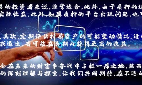 如何利用TokenIMFIL质押赚取被动收入？揭秘持币者的致富之道
TokenIMFIL, 质押, 被动收入, 加密货币/guanjianci

引言：追逐数字财富的旅程
在这个瞬息万变的数字世界中，越来越多的人开始关注加密货币这个财富新机遇。TokenIMFIL，作为一种新兴的加密资产，正逐渐吸引众多投资者的目光。不仅因其独特的区块链技术，还因为通过质押这种方式，用户能够找到一条获得被动收入的捷径。 

什么是TokenIMFIL？
要深入理解TokenIMFIL质押，我们首先需要认识它是什么。TokenIMFIL是一种基于区块链的数字资产，具备去中心化的特性。这一代币拥有其独特的共识机制，旨在为用户提供安全、快速的交易体验。
通过TokenIMFIL，用户不仅可以参与到交易中获取收益，同时还可以通过质押的方式，将手中的代币固定下来，从而获得额外的奖励。这一模式吸引了大量持币者的参与，让他们在享受资产涨值的同时，也能收获稳定的回报。 

质押的概念及其重要性
质押是一种将持有的加密货币锁定在网络中的方式，以支持网络的运行和维护。从本质上来说，质押不仅能够保障区块链的去中心化，还能为参与者提供奖励。这种机制对于TokenIMFIL来说尤为重要，因为它不仅稳定了网络，还使持币者有机会获得额外的收益。
用通俗的话来说，质押就像是将钱存在银行里，银行会给你一定的利息。在这个过程中，你的资产在银行的帮助下得以增值。这一方式，让投资者不仅能享受TokenIMFIL在市场上的增值，还可以通过质押赚取额外的收益。 

如何进行TokenIMFIL质押？
进行TokenIMFIL质押并不是一项复杂的任务，任何有基本技术能力的普通用户都能够完成。首先，用户需要拥有TokenIMFIL代币。可以通过多种交易所购买，确保在购买时选择正规合规的交易平台。
接下来，用户需要找到质押的平台。通常，TokenIMFIL会有指定的质押平台或者通过社区推荐的第三方平台。在选择质押平台时，用户需要注意平台的安全性和信誉度，以确保自己的资产安全。
当确定平台后，用户只需在其指定的界面上进行质押操作，输入希望质押的TokenIMFIL数量，然后确认操作。质押完毕后，系统会显示质押成功的信息，用户接下来需要定期查看质押的状态和收益。 

收益机制解析：质押可以赚取多少？
通过质押，用户可以获得TokenIMFIL的奖励。这些奖励的发放通常是按照一定的周期进行，比如每周或每月。每个质押平台对于收益的分配机制可能会有所不同，但总体来说，收益的计算方式与质押的数量、质押时长都有密切关系。
例如，如果某质押平台年化收益率为10%，那么用户质押100个TokenIMFIL一年后将获得约10个TokenIMFIL的奖励。在不同的市场情况和平台政策下，年化收益率可能会有所波动，因此用户需要随时关注市场动态和平台政策变化。

TokenIMFIL质押的优势与风险
质押TokenIMFIL的一个明显优势是能够实现资产增值，同时获得被动收入。这种方式对于那些希望长期持有而不打算频繁交易的投资者来说，非常适合。此外，由于质押的过程相对简单，用户只需要在质押期间耐心等待，即可收获奖励。
然而，任何投资都有风险。TokenIMFIL质押也不例外。其中可能的风险包括市场的不确定性，比如代币价格的波动，可能会影响实际收益。此外，如果质押的平台出现问题，也可能影响到用户的资产安全。因此，在进行质押时，用户需要做好充分的市场研究和风险评估。

如何最大化质押收益？
为了实现质押收益的最大化，用户可以尝试以下几种策略。首先，关注不同平台的年化收益率，选择收益率较高的平台进行质押。其次，定期评估持有资产的可能变动情况，适时调整质押资产的数量或平台。
此外，用户还可以适时解除质押，利用市场机会进行交易。虽然这种操作可能涉及短期内收益的波动，但在合适的时机选择入场或退出，有可能在长期内获得更高的收益。 

结语：质押投资的未来
TokenIMFIL质押为投资者提供了一条全新的致富之路。在这个充满机遇的加密货币市场中，善于利用质押手段的用户，将有机会在未来的财富争夺战中占据一席之地。然而，投资总是要理性，切忌盲目跟风。深刻理解质押的机制、优势与风险，将使持币者能够更明智地做出决策，踏上通往成功的道路。
无论是新手还是经验丰富的投资者，TokenIMFIL质押都值得认真研究与实践。这不仅是一次财富的探寻，更是对未来金融形式的深刻理解与探索。让我们共同期待，在不远的将来，TokenIMFIL将带给我们更多惊喜与收益。开始你的质押之旅，赢得数字货币的未来吧！