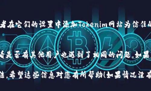 由于我无法直接访问互联网，所以无法确认“tokenim官网”是否可以正常打开。如果您无法访问某个网站，可能的原因有很多，以下是一些可能的情况和应对建议：

网络连接问题
首先，确认一下您的互联网连接是否正常。您可以尝试访问其他网站，看看是否能顺利打开。如果其他网站都无法访问，那么问题可能出在您的网络连接上。此时，您可以重启路由器或者联系您的网络服务提供商寻求帮助。

网站本身的问题
有时候，网站可能因为维护或者技术问题而暂时无法访问。如果Tokenim官网正在进行维护或更新，那么只需耐心等待，稍后再试即可。可以关注他们的社交媒体平台，看看是否有相关的公告或者更新。

浏览器缓存问题
有时候，浏览器缓存会导致访问某些网站时出现问题。您可以尝试清除浏览器的缓存和Cookies，然后重启浏览器再次尝试访问。如果您使用的是Chrome浏览器，可以通过设置-隐私-清除浏览数据来进行清理。

域名解析问题
某些情况下，域名解析的问题也可能导致无法访问网站。您可以尝试在浏览器中直接输入IP地址来访问，或者使用VPN服务，看看是否能通过其他网络环境访问目标网站。

安全软件干扰
有些安全软件或者防火墙可能会阻止您访问特定的网站。您可以暂时关闭相关程序，或者在它们的设置中添加Tokenim网站为信任的地址，然后再试试看。

支持与反馈
如果您多次尝试仍然无法访问该网站，建议您查看Tokenim的官方社交媒体或论坛，看看是否有其他用户也遇到了相同的问题。如果是普遍性的问题，可能他们会发布公告更新解决办法。

通过上述几个方法，您应该能够找出腾开Tokenim官网无法打开的原因，并找到解决办法。希望这些信息对您有所帮助！如果情况没有改善，考虑继续关注相关渠道以获取最新消息。
