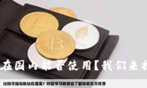 Tokenim在国内能否使用？我们来揭开真相！