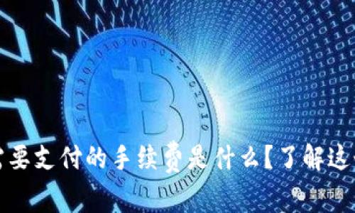 Tokenim转USDT需要支付的手续费是什么？了解这个问题让您更省心