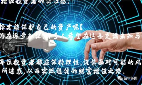 悄然无息的抉择：山寨Token背后的秘密与风险/

token, 山寨, 风险, 加密货币/guanjianci

引言：山寨Token的崛起
在加密货币快速发展的今日，山寨Token的出现如雨后春笋般涌现，吸引了大量投资者的目光。在这个充满机遇与风险的金融领域，普通用户被不断推向更高的风险边缘。随着市场的繁荣，山寨Token的背后隐藏着许多不为人知的秘密，这引发了广泛的关注与讨论。

山寨Token的定义及特点
所谓山寨Token，通常指的是那些通过模仿或基于畅销加密货币而创造出的新数字资产。这些Token往往没有深厚的技术基础或真实的项目支撑，但却以各种噱头吸引投资者的眼球。
与主流加密货币相比，山寨Token的特点就是高风险和高回报。在某些情况下，某些Token可能在短时间内获得巨额利润，但与此同时也不可避免地伴随着极高的投资风险。

投资山寨Token的吸引力
对于不少普通投资者来说，山寨Token的吸引力在于其潜在的高收益。在加密货币市场中，一些知名的山寨Token曾在短短几周内让投资者实现几倍甚至十倍的财富增值。这种高回报的诱惑使得山寨Token成为许多冒险者的选择。
此外，山寨Token所带来的新鲜感和创新性也让许多用户心动。在这个快速发展的数字时代，许多新奇的项目出现，总是能引发人们的好奇，进而推动他们探索投资的可能。

山寨Token的风险
尽管山寨Token的高收益吸引了大量投资者，然而其中隐藏的风险却同样不容忽视。首先，许多山寨Token并没有实际项目或商业模式作为支撑，投资者难以判断其真实价值。
其次，市场上的山寨Token种类繁多，许多项目实际上只是“空气币”，一旦流动性不足，投资者可能面临彻底损失。此外，某些山寨Token项目还可能涉嫌诈骗，投资者需要对这些潜在的风险保持高度警惕。

如何判断一个山寨Token的价值
面对众多山寨Token，普通投资者该如何判断其价值呢？首先，要关注项目背后的团队和技术支持。一个有实力的团队通常比一个无名小卒更值得信赖。
其次，了解项目的实际应用场景及商业模式也是必要的。只有具备真实应用场景的Token，才能在市场竞争中立于不败之地。
此外，透明度是合法项目的一个重要指标。项目方应当定期公布财务报表及进展情况，透明的信息交流有助于增强投资者的信任感。

普通投资者的心声与抉择
在这个信息爆炸的时代，普通投资者在山寨Token面前常常感到迷茫。面对众多的选择，他们究竟应该如何抉择才能保护自己的资产呢？
许多投资者表示，他们往往在资讯的不对称与市场的疯狂中难以做出理性判断。社会总体对加密货币的认识仍在逐步加深，许多人希望在这条充满未知与挑战的道路上，能获得一些引导和支持。

总结：拥抱挑战，理性投资
山寨Token的出现揭示了加密货币市场的复杂性与多样性，给用户带来了挑战与机遇。在追逐高收益的同时，每位投资者都应保持理性，谨慎面对可能的风险。
投资有风险，入市需谨慎。希望每位投资者在面对山寨Token时能够理性分析，明智选择，不被短期的利益诱惑所迷惑，从而实现稳健的财富增值之路。