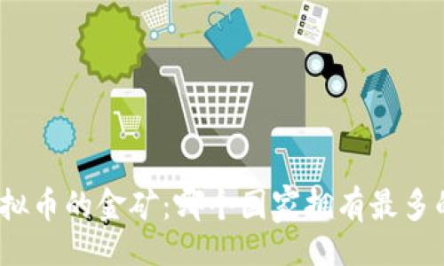 题目：  
探索全球虚拟币的金矿：哪个国家拥有最多的虚拟货币？