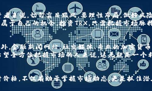 揭秘TRX虚拟币实时价格：抓住数字货币投资的机会！/

TRX, 虚拟币, 实时价格, 数字货币投资/guanjianci

进入TRX的世界
随着数字经济的迅猛发展，虚拟币的火热吸引了无数投资者的目光。而在这个金光闪闪的虚拟世界里，TRX（Tron）无疑是备受关注的一颗明星。TRX背后的理念与技术，深深吸引着那些追求创新与财富自由的人们。今天，我们将深入探讨TRX的实时价格及其对投资者的意义。

TRX的实时价格现状
TRX的价格波动是市场情绪、投资者情绪及外部经济环境的综合反映。为了获取最新的TRX价格，投资者可以通过各大交易所或金融数据平台进行实时查询。一方面，这种价格变化可能会为投资者带来无限的机遇；另一方面，也包含着巨大的风险。TRX的实时行情时分秒都在变化，这也正是数字货币市场刺激人心的一部分。

为什么选择TRX投资？
选择投资TRX的理由有很多。首先，TRX背后的Tron网络致力于去中心化互联网的构建，赋予用户更大的自主权和自由。这种理念吸引了众多支持者和投资者。其次，TRX总供应量庞大，流通性强，能在全球范围内交易。这使得TRX成为了许多交易者眼中“可交易性的宝藏”。
投资TRX，不仅仅是为了追求收益，其中更蕴藏着对未来技术发展的期待。随着区块链技术的不断演进，TRX所在的Tron生态系统可能会在未来变得更加庞大。许多用户投身于这一领域，渴望可以快人一步，掌握新兴技术带来的财富机会。

实时价格影响因素
实时价格的波动常常是多种因素综合作用的结果。市场的供需关系、全球经济形势、投资者的情绪以及政策的变化，都会对TRX的价格产生影响。例如，某些国家对加密货币的政策变化，可能直接导致TRX价格的大幅波动。
为了保持竞争力，投资者需要紧跟市场动态。许多分析师和投资者会通过技术分析和基本面分析来判断TRX的走势。这不仅要求对市场有敏锐的洞察力，还需要对价格变动的深刻理解。

TRX的前景展望
展望未来，TRX的潜力不容小觑。随着区块链技术的日趋成熟，越来越多的行业开始关注并尝试应用这一技术。TRX作为一种代表性的虚拟币，自然会受到进一步的推动。此外，Tron团队也不断在技术上进行创新，力求在竞争激烈的市场中保持领先优势。
投资者在关注TRX价格的同时，也应关注Tron生态中的其他项目发展。这些项目的成功与否往往会直接影响TRX的市场价值。只要Tron能够不断推出新的应用场景和合作伙伴，其价值都将会不断增值。

风险与机遇并存
在追求收益的同时，投资TRX也伴随着一定的风险。价格波动幅度较大，市场信息传递速度快，这些都增加了投资的不确定性。对于普通投资者来说，切勿盲目跟风，要理性布局，做好风险控制。
然而，正是因为风险的存在，才让市场充满了机会。只要我们保持冷静，善用策略，抓住那些有潜力的项目，就能在这个新兴的市场中寻找到属于自己的机会。投资TRX，只需把握市场脉搏，勇于迎接挑战。

获取实时价格的最佳方式
想要获取TRX的实时价格，有几种简单有效的方法。首先，可以通过交易平台的APP或官网查看，许多主流交易所都会提供实时价格更新。此外，金融新闻网站、社交媒体、专业的加密货币评级机构，都可以是获取价格信息的渠道。
随着技术的不断进步，投资者也可以选择一些实时监测的工具和软件，它们能帮助用户快速了解市场行情，实时跟踪价格动态。对于那些希望全方位把握市场的人来说，这无疑是一个利器。

总结
TRX的投资吸引力依旧强劲，而实时价格的变动则是其市场活力的体现。对于每一个希望进军虚拟货币领域的投资者而言，了解TRX的实时价格，不仅有助于掌握市场动态，更是抓住潜在机会的第一步。在理智投资的同时，探索虚拟币的奥秘，让我们一同迎接未来的数字时代。