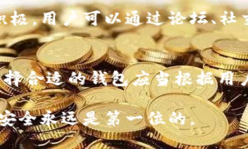 在区块链和加密货币的世界中，钱包的选择至关重要。Tokenim和火币钱包作为市场上的两款热门钱包，许多用户对它们的互通性产生了疑惑。本文将详细探讨这两款钱包的特性、互通性以及如何选择适合自己的钱包。

Tokenim钱包简介
Tokenim钱包是一款专注于安全性的加密货币钱包，它支持多种加密货币的存储和管理。用户可以通过Tokenim轻松地发送、接收和管理自己的数字资产。Tokenim钱包采用了多层加密技术，确保用户的私钥和资产安全。

火币钱包简介
火币钱包是由知名交易所火币网推出的一款数字资产管理工具。除了支持主流的比特币、以太坊等加密货币外，火币钱包还特别支持火币交易所的原生代币HT。用户不仅可以在钱包中管理资产，还能便捷地进行交易，提升资金的流动性。

Tokenim和火币钱包的互通性
关于Tokenim与火币钱包之间是否支持互道，关键在于这两者是否能够相互发送和接收对方钱包中的资产。实际上，Tokenim和火币钱包都支持以太坊及ERC20代币，这为其互通奠定了基础。不过，用户在进行操作时，需要确保发送和接收的资产格式是兼容的。

例如，若用户想要将Tokenim钱包中的以太坊转账至火币钱包，首先需要在火币钱包中获取自己的以太坊地址。接下来，在Tokenim中选择转账功能，输入火币钱包提供的地址和想要转账的以太坊数量，确认后即可完成转账。在这个过程中，确保地址的准确性非常重要，因为一旦资产发送到错误的地址，将无法找回。

如何选择合适的钱包
尽管Tokenim和火币钱包各有其优缺点，但选择适合自己的钱包需要根据个人的使用需求进行判断。以下几个方面可以帮助用户做出决定：

h4安全性/h4
安全性是选择钱包时最重要的考虑因素之一。Tokenim的多层加密和火币钱包的安全防护措施都相对较高，但用户自身的操作习惯同样影响着资产的安全。在使用过程中，用户应定期更改密码，并启用二次验证等安全设置。

h4使用体验/h4
用户体验密切关联到钱包的界面设计和操作流畅度。火币钱包由于与火币交易所相连，提供了更为便捷的交易功能，适合有频繁交易需求的用户。而Tokenim则更加注重资产管理，适合希望长期持有加密货币的用户。

h4支持的币种/h4
根据自己的投资组合选择支持对应币种的钱包是非常重要的。火币钱包对于HT和其他交易所代币的支持较为完善，而Tokenim则在多种主流加密货币的支持上表现出色。用户在选择时，应考虑到未来可能投资的币种，并选择一个能涵盖这些币种的钱包。

h4社区和客服支持/h4
一个活跃的社区和有效的客服支持对于用户在遇到问题时尤为重要。火币作为一个大型交易所，拥有多种语言的客服支持，而Tokenim在社区建设上同样积极。用户可以通过论坛、社交媒体等多种渠道寻求帮助和交流。

总结
Total, Tokenim和火币钱包都为用户提供了安全、便捷的资产管理和交易服务。它们在互道方面具备一定的兼容性，但在使用时需认真核对地址和币种。选择合适的钱包应当根据用户自身的需求，从安全性、使用体验、币种支持以及客服服务等多个维度综合考量。希望本文能帮助用户更好地了解Tokenim和火币钱包，并做出明智的选择。

通过以上的详细介绍，用户可以清晰地了解Tokenim和火币钱包的互通性及其各自特点，从而更合理地选择适合自己的钱包。无论选择哪款钱包，保持资产安全永远是第一位的。