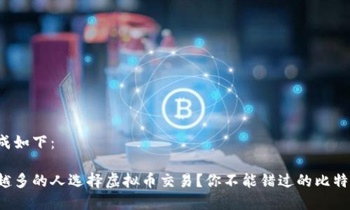 完整内容生成如下：

为什么越来越多的人选择虚拟币交易？你不能错过的比特币投资机会！
