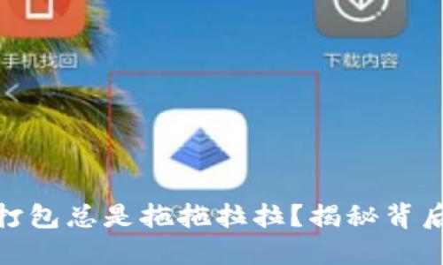 为何你的Tokenim打包总是拖拖拉拉？揭秘背后的原因与解决方案