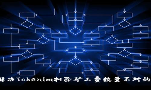 如何解决Tokenim扣除矿工费数量不对的烦恼？