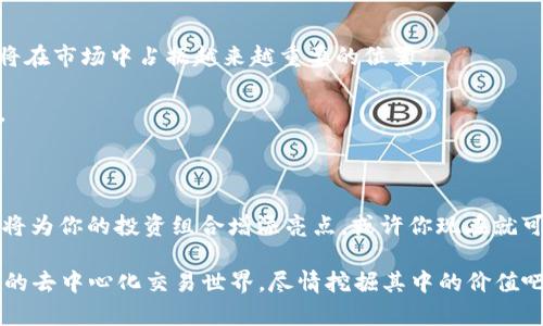 Uniswap Tokenim: 揭秘去中心化交易背后的黄金机遇

Uniswap, 去中心化交易, 加密货币, Tokenim/guanjianci

在加密货币的世界里，去中心化交易所（DEX）正成为越来越多投资者追逐的目标。这一转变不仅是市场趋势的反映，更是技术发展的成果。Uniswap作为去中心化交易的先锋，其中的Tokenim更是吸引了无数投资者的关注。你是否也曾好奇，这背后到底蕴藏着怎样的机遇与挑战？在这一篇文章中，让我们一起深入探讨Uniswap及其Tokenim，了解它们在加密生态中的重要作用与未来潜力。

Uniswap的崛起：去中心化交易所时代的来临

在解释Tokenim之前，我们首先需要理解Uniswap的背景。Uniswap于2018年推出，先锋性的AMM（自动化做市商）模型使每个用户均可在无需中介的情况下进行交易。这种模式有效减少了交易成本，提高了交易效率，推动了去中心化金融（DeFi）的全面发展。

你可能会问，为什么去中心化的交易模式如此受欢迎？答案很简单：自由与控制。用户不再需要将资金存入中心化平台，而是能够直接在自己的钱包中掌控资产，避免了中心化交易所遭受黑客攻击和监管风险所带来的损失。同时，交易透明度和安全性显著提高，用户的信心与日俱增。

Tokenim的角色：更聪明的交易选择

现在，让我们聚焦到Tokenim。Tokenim是Uniswap平台上的一种特殊代币，它不仅是一种价值储存手段，更是促进交易流动性的重要工具。通过提供Tokenim，用户能够在Uniswap平台上获得更高的交易回报，这意味着投资者有机会从中获利。

Tokenim的设计使其能够适应市场需求变化。当交易流动性增加时，Tokenim的需求也随之上升，促使价格上涨。这不仅为早期投资者带来了可观收益，也进一步推动了平台的整体发展。因此，Tokenim不仅是Uniswap生态的一部分，更是新兴投资机会的代表。

如何参与Tokenim交易？新手也能轻松上手

如果你对Tokenim感兴趣，那该如何参与交易呢？其实过程并不复杂。首先，你需要拥有一个支持ERC-20的数字钱包，如MetaMask。然后，确保你的钱包中有以太坊（ETH）作为交易费用。

一旦设置完成，你就可以前往Uniswap官方网站，连接你的钱包。接下来，选择你想要兑换的代币以及要获得的Tokenim数量，根据系统提示完成交易。在这个过程中，你将体验到去中心化交易的顺畅和乐趣。

Tokenim的投资策略：风险与机遇并存

尽管Tokenim的前景光明，但潜在风险也不容忽视。市场波动如此剧烈，投资者必须懂得合理分配资产，切勿盲目追涨杀跌。此外，了解市场动态和技术分析也是成为成功投资者的重要步骤。

及时关注Uniswap及Tokenim的最新新闻、社区讨论也极为重要。通过参与社区、分享经验，能够帮助你在复杂的市场环境中立于不败之地。

未来展望：Uniswap与Tokenim的无限可能

展望未来，Uniswap和Tokenim的潜力依然不可估量。随着去中心化金融的蓬勃发展，越来越多用户将开始了解并投资于这些新兴市场。Tokenim作为资产融合的创新标志，将在市场中占据越来越重要的位置。

而且，随着技术的不断演进，更多的去中心化应用将会出现，进一步丰富了用户的选择。无论是流动性挖矿、借贷，还是其他金融服务，Tokenim都有潜力成为其中的核心资产。

总结：在变化的市场中把握机会

毫无疑问，Uniswap和Tokenim以其独特的模式和灵活性，在去中心化金融生态中开辟了新的天地。无论你是加密货币市场的新手还是老手，理解并参与这一创新领域，无疑将为你的投资组合增添亮点。或许你现在就可以开始探索，无论是在Uniswap交易Tokenim，还是在其背后不断更新的技术趋势中，寻找属于自己的机会。

在这个快速变化的时代，保持学习的态度是最重要的。无论遇到何种挑战，珍视每一次学习与实践的机会，都将为你的投资之路铺平道路。因此，不要犹豫，加入这个令人激动的去中心化交易世界，尽情挖掘其中的价值吧！