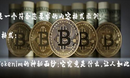 下面是一个符合您要求的内容格式示例：

 名称格式:


揭开Tokenim的神秘面纱：它究竟是什么，让人如此心动？