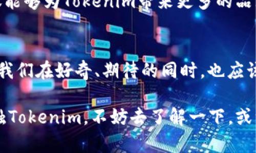 Tokenim：神秘起源与惊艳未来，您对这款新兴产品了解多少？

Tokenim, 区块链, 数字货币, 创新技术/guanjianci

Tokenim的起源揭秘
在数字货币和区块链技术飞速发展的今天，Tokenim作为一个新兴的名字，逐渐引起了大众的关注。然而，Tokenim到底是从何而来？它的开发地又是哪里呢？许多用户在搜索这方面信息时，常常带着一种好奇和期待，寻找着答案。

Tokenim源自一个充满激情和创新精神的团队。他们心怀理想，希望借助区块链技术，推动全球数字经济的变革。这支团队的成员分布在多个国家，各自带着丰富的技术背景和行业经验。正是由于这样的国际化视角，Tokenim才能够结合不同地区的市场需求，设计出符合用户期待的产品。

Tokenim的独特之处
与市面上其他数字货币产品相比，Tokenim并不止于技术层面的创新。它更注重用户体验，力求在繁杂的区块链世界中，为用户提供简单而直观的操作界面。这种以用户为中心的理念，正是Tokenim能够快速吸引用户的重要原因之一。

除了极简的操作界面，Tokenim还具备强大的安全性。在数字资产频繁遭受攻击的今天，Tokenim深知保护用户资产的重要性，因此在开发过程中，团队对安全性进行了严格把控。通过多重安全机制，Tokenim力求为用户的每一笔交易都提供最大的保障。

Tokenim的开发团队
Tokenim的背后是一支多元化的开发团队，团队成员来自技术、金融、法律等多个领域。这样的组合使得Tokenim在技术研发的同时，也能掌握市场动态和政策变化。每位成员的独特视角和专业能力，都为Tokenim的成功奠定了基础。

在团队中，有一位特别的创始人，他的决策和远见，常常影响着整个项目的走向。他曾参与多个成功的区块链项目，因此对于用户需求和市场环境有着精准的把握。这位创始人的领导能力，极大地激励了团队的每一个成员，每个人都在为共同的目标而努力。

Tokenim的市场策略
在竞争激烈的市场中，Tokenim的市场策略尤为关键。团队在制定策略时，充分考虑了各类市场环境和用户需求的多样化。通过与多家企业和项目的合作，Tokenim不仅仅是在推广自己的品牌，更是在为用户带来真实的价值。

通过持续的市场调研，Tokenim团队能够快速响应市场变化，及时调整策略。这种灵活应变的能力，使得Tokenim在用户心目中树立了可靠的形象。更重要的是，他们始终关注用户的反馈，以此推动产品的迭代与升级。

Tokenim的愿景与未来
展望未来，Tokenim的愿景是成为全球范围内用户信赖的数字资产平台。他们计划通过持续的技术创新和优质的服务，确保为用户提供更好的体验与更高的安全性。同时，Tokenim也期待与更广泛的合作伙伴建立伙伴关系，共同开发新的应用场景。

此外，Tokenim团队还十分重视社区建设。他们相信，通过建设良好的用户社区，可以增强用户之间的互动，提高用户粘性。这不仅能够为Tokenim带来更多的品牌忠诚度，也能为用户创造更多的交流与学习机会。

总结
总的来说，Tokenim作为一款新兴的数字货币产品，其开发背景、团队构成以及市场策略，都为其未来的发展奠定了坚实的基础。我们在好奇、期待的同时，也应该关注这一领域内更深层次的变化。Tokenim正在为用户提供更多的可能性，未来的发展充满无限潜力。

在未来，随着技术的不断进步和市场的持续变化，Tokenim定将继续发挥其独特的价值，为更多的用户带来福音。如果您尚未接触Tokenim，不妨去了解一下，或许在这场区块链的浪潮中，它能够给您带来意想不到的惊喜与启发。