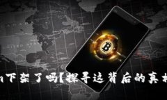 Tokenim下架了吗？探寻这背后的真相与影响