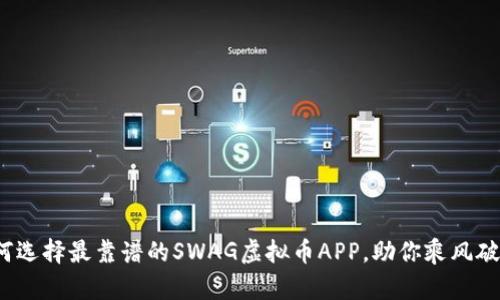 如何选择最靠谱的SWAG虚拟币APP，助你乘风破浪？
