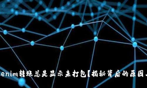 为什么tokenim转账总是显示未打包？揭秘背后的原因与解决方案