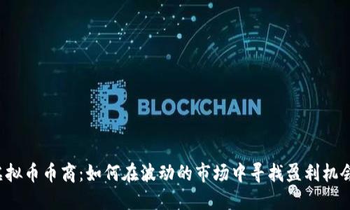 虚拟币币商：如何在波动的市场中寻找盈利机会？