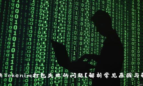 如何解决Tokenim打包失败的问题？解析常见原因与解决方案