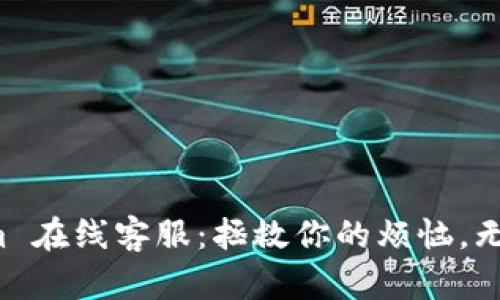 解密 Tokenim 在线客服：拯救你的烦恼，无微不至的关怀