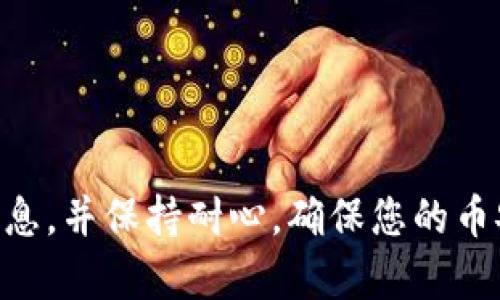 要将Tokenim的币提到火币网，您需要按照一些步骤进行操作。以下是详细的步骤和说明：

第一步：注册火币网账户
首先，如果您还没有火币网的账户，您需要前往火币网官网进行注册。点击注册后，填写您的邮箱或手机号码，设置密码并按照提示完成验证。

第二步：完成身份认证
为了确保账户的安全性和合规性，火币网要求用户完成身份认证。您需要提供一些基本信息，如身份证件、姓名等，按照系统的指引进行操作。此步骤非常重要，因为只有完成实名认证后，您才能够进行提币操作。

第三步：获取Tokenim的提币地址
在将Tokenim提到火币网之前，您需要先获取火币网的提币地址。这通常可以在火币网的“资产”页面中找到。选择您想要提币的币种，然后点击“提币”按钮，系统会生成一个地址供您使用。记住，这个地址是非常重要的，请务必确保不会出错。

第四步：登录Tokenim钱包
接下来，您需要登录到您的Tokenim钱包。在钱包界面中，找到“提币”或者“转账”按钮。选择您要提的Tokenim币，并输入您刚刚在火币网获取的提币地址。

第五步：输入提币金额
在输入提币地址的同时，您也需要输入您希望转移的Tokenim币的数量。请注意，确保您输入的数量不超过您钱包中的余额。

第六步：确认交易信息
在完成以上步骤后，仔细核对所有输入的信息，包括提币地址和金额。确保一切无误后，确认提交请求。通常，会有一封邮件或者短信发送到您的注册邮箱或手机，以确认您的操作。这个验证步骤是为了增加交易的安全性。

第七步：等待交易确认
请求提交后，Tokenim的提币需要经过区块链的确认，这可能需要一些时间。您可以在Tokenim的区块浏览器中查看交易状态。在此期间，请耐心等待。

第八步：查看火币网账户余额
完成交易后，您可以登录火币网，查看您的账户余额，以确认Tokenim是否已成功到账。如果没有看到相应的余额，请确保您已将交易信息核对无误。通常，到账时间在几分钟到几小时不等，具体取决于区块链的确认速度。

注意事项
在提币的过程中，有几个注意事项需要您特别留意：
ul
    li确保提币地址准确无误。一个小小的错误可能导致资产永久丢失。/li
    li了解Tokenim的提币手续费，确保您账户中留有足够的余额来满足手续费的需求。/li
    li避免在高峰时段进行提币，以免造成交易的延误或失败。/li
/ul

总结
将Tokenim提到火币网并非复杂的过程，只要按照上述步骤操作即可。关键在于仔细核对每一个环节的信息，并保持耐心。确保您的币安全，不要忽视身份认证和交易确认的必要性。祝您交易愉快，资产增值！