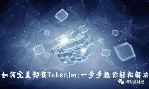 如何完美卸载Tokenim：一步步教你轻松解决