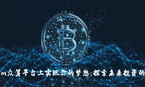 在Tokenim众筹平台上实现你的梦想：探索未来投资的无限可能