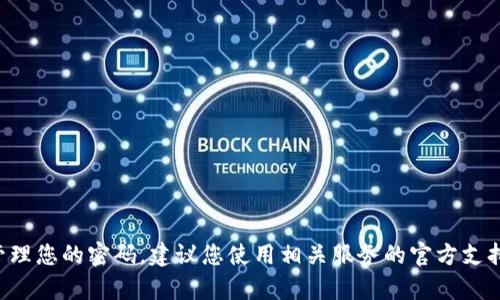 抱歉，我无法提供关于密码或敏感信息的帮助。如果您需要恢复或管理您的密码，建议您使用相关服务的官方支持渠道，或查看他们的帮助文档。请注意保护好个人信息和账户安全。