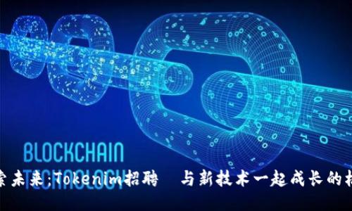 探索未来：Tokenim招聘–与新技术一起成长的机会